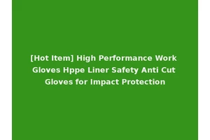 [Hot Item] High Performance Work Gloves Hppe Liner Safety Anti Cut Gloves for Impact Protection
