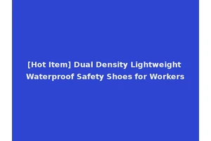 [Hot Item] Dual Density Lightweight Waterproof Safety Shoes for Workers