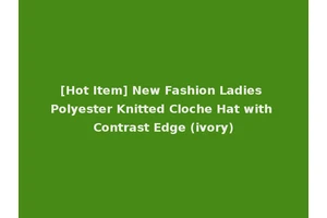 [Hot Item] New Fashion Ladies Polyester Knitted Cloche Hat with Contrast Edge (ivory)