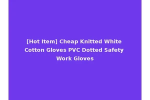 [Hot Item] Cheap Knitted White Cotton Gloves PVC Dotted Safety Work Gloves