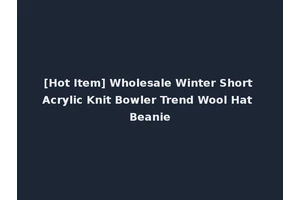 [Hot Item] Wholesale Winter Short Acrylic Knit Bowler Trend Wool Hat Beanie