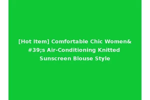 [Hot Item] Comfortable Chic Women's Air-Conditioning Knitted Sunscreen Blouse Style