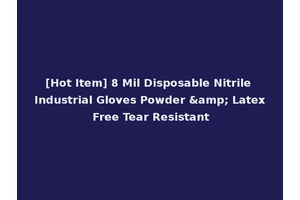 [Hot Item] 8 Mil Disposable Nitrile Industrial Gloves Powder &amp; Latex Free Tear Resistant