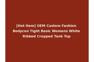 [Hot Item] OEM Custom Fashion Bodycon Tight Basic Womens White Ribbed Cropped Tank Top