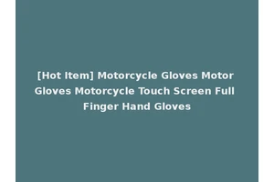 [Hot Item] Motorcycle Gloves Motor Gloves Motorcycle Touch Screen Full Finger Hand Gloves