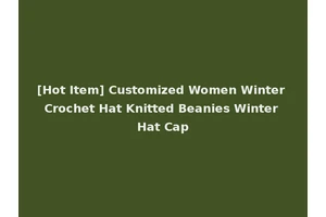 [Hot Item] Customized Women Winter Crochet Hat Knitted Beanies Winter Hat Cap