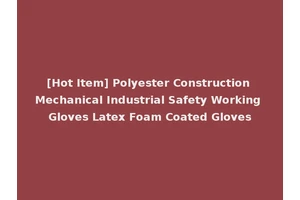 [Hot Item] Polyester Construction Mechanical Industrial Safety Working Gloves Latex Foam Coated Gloves