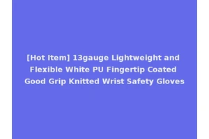 [Hot Item] 13gauge Lightweight and Flexible White PU Fingertip Coated Good Grip Knitted Wrist Safety Gloves