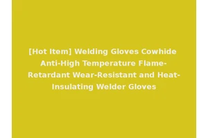 [Hot Item] Welding Gloves Cowhide Anti-High Temperature Flame-Retardant Wear-Resistant and Heat-Insulating Welder Gloves