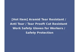 [Hot Item] Aramid Tear Resistant / Anti Tear / Tear Prooft Cut Resistant Work Safety Gloves for Workers / Safety Protection