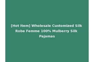 [Hot Item] Wholesale Customized Silk Robe Femme 100% Mulberry Silk Pajamas