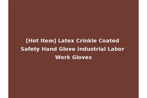 [Hot Item] Latex Crinkle Coated Safety Hand Glove Industrial Labor Work Gloves
