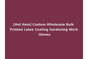 [Hot Item] Custom Wholesale Bulk Printed Latex Coating Gardening Work Gloves