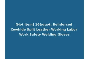 [Hot Item] 16" Reinforced Cowhide Split Leather Working Labor Work Safety Welding Gloves