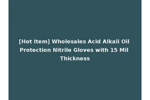 [Hot Item] Wholesales Acid Alkali Oil Protection Nitrile Gloves with 15 Mil Thickness