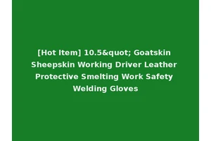 [Hot Item] 10.5" Goatskin Sheepskin Working Driver Leather Protective Smelting Work Safety Welding Gloves