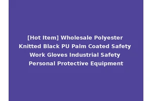 [Hot Item] Wholesale Polyester Knitted Black PU Palm Coated Safety Work Gloves Industrial Safety Personal Protective Equipment