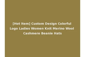 [Hot Item] Custom Design Colorful Logo Ladies Women Knit Merino Wool Cashmere Beanie Hats