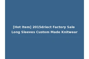 [Hot Item] 2015driect Factory Sale Long Sleeves Custom Made Knitwear