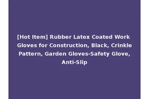[Hot Item] Rubber Latex Coated Work Gloves for Construction, Black, Crinkle Pattern, Garden Gloves-Safety Glove, Anti-Slip