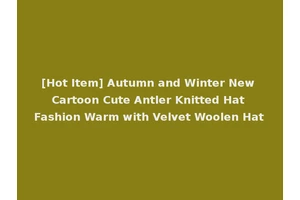 [Hot Item] Autumn and Winter New Cartoon Cute Antler Knitted Hat Fashion Warm with Velvet Woolen Hat