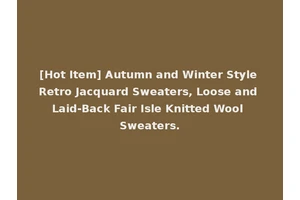 [Hot Item] Autumn and Winter Style Retro Jacquard Sweaters, Loose and Laid-Back Fair Isle Knitted Wool Sweaters.