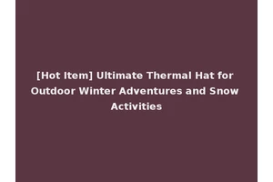 [Hot Item] Ultimate Thermal Hat for Outdoor Winter Adventures and Snow Activities