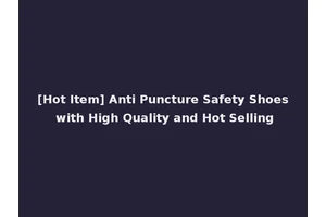 [Hot Item] Anti Puncture Safety Shoes with High Quality and Hot Selling