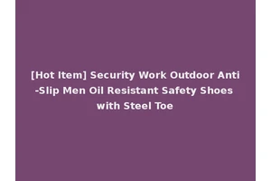 [Hot Item] Security Work Outdoor Anti-Slip Men Oil Resistant Safety Shoes with Steel Toe