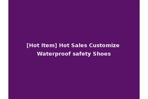 [Hot Item] Hot Sales Customize Waterproof safety Shoes