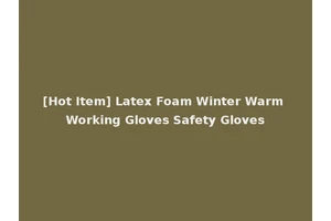 [Hot Item] Latex Foam Winter Warm Working Gloves Safety Gloves