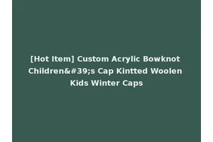 [Hot Item] Custom Acrylic Bowknot Children's Cap Kintted Woolen Kids Winter Caps