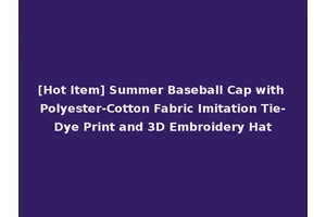 [Hot Item] Summer Baseball Cap with Polyester-Cotton Fabric Imitation Tie-Dye Print and 3D Embroidery Hat