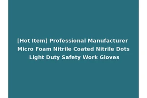 [Hot Item] Professional Manufacturer Micro Foam Nitrile Coated Nitrile Dots Light Duty Safety Work Gloves
