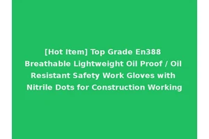 [Hot Item] Top Grade En388 Breathable Lightweight Oil Proof / Oil Resistant Safety Work Gloves with Nitrile Dots for Construction Working