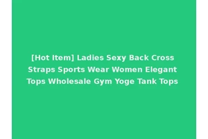 [Hot Item] Ladies Sexy Back Cross Straps Sports Wear Women Elegant Tops Wholesale Gym Yoge Tank Tops