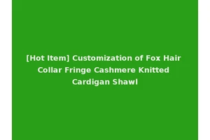 [Hot Item] Customization of Fox Hair Collar Fringe Cashmere Knitted Cardigan Shawl
