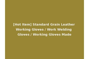 [Hot Item] Standard Grain Leather Working Gloves / Work Welding Gloves / Working Gloves Made