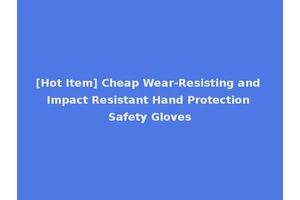 [Hot Item] Cheap Wear-Resisting and Impact Resistant Hand Protection Safety Gloves