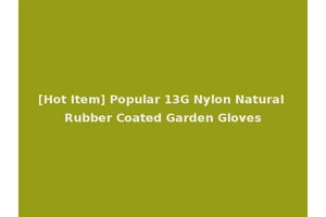 [Hot Item] Popular 13G Nylon Natural Rubber Coated Garden Gloves