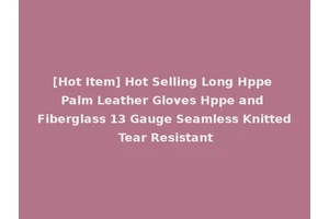 [Hot Item] Hot Selling Long Hppe Palm Leather Gloves Hppe and Fiberglass 13 Gauge Seamless Knitted Tear Resistant
