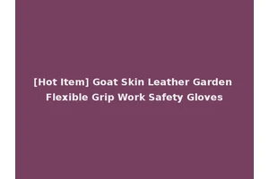 [Hot Item] Goat Skin Leather Garden Flexible Grip Work Safety Gloves