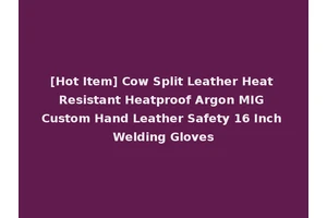 [Hot Item] Cow Split Leather Heat Resistant Heatproof Argon MIG Custom Hand Leather Safety 16 Inch Welding Gloves