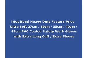 [Hot Item] Heavy Duty Factory Price Ultra Soft 27cm / 30cm / 35cm / 40cm / 45cm PVC Coated Safety Work Gloves with Extra Long Cuff / Extra Sleeve