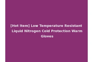 [Hot Item] Low Temperature Resistant Liquid Nitrogen Cold Protection Warm Gloves