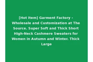 [Hot Item] Garment Factory - Wholesale and Customization at The Source. Super Soft and Thick Short High-Neck Cashmere Sweaters for Women in Autumn and Winter. Thick Large