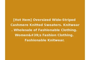 [Hot Item] Oversized Wide-Striped Cashmere Knitted Sweaters. Knitwear. Wholesale of Fashionable Clothing. Women's Fashion Clothing. Fashionable Knitwear.