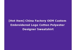 [Hot Item] China Factory OEM Custom Embroidered Logo Cotton Polyester Designer Sweatshirt