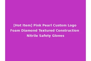[Hot Item] Pink Pearl Custom Logo Foam Diamond Textured Construction Nitrile Safety Gloves