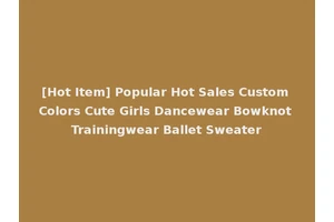 [Hot Item] Popular Hot Sales Custom Colors Cute Girls Dancewear Bowknot Trainingwear Ballet Sweater